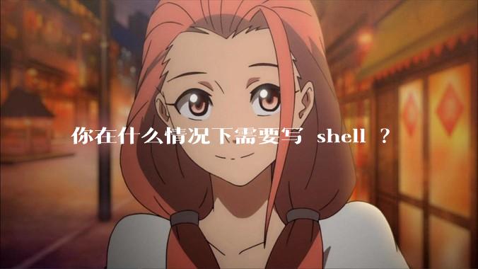 你在什么情况下需要写 shell ？