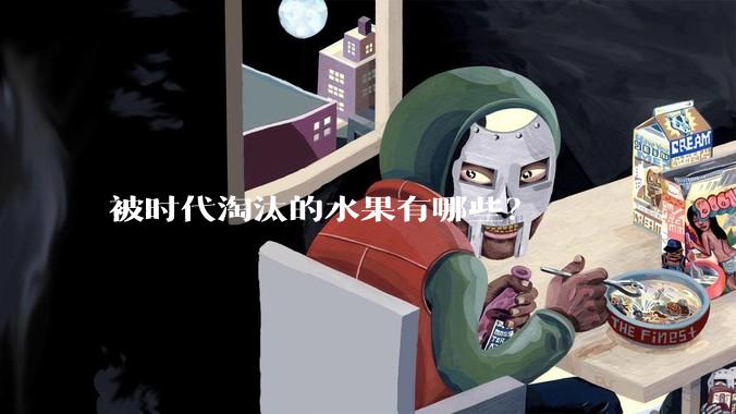 被时代淘汰的水果有哪些？