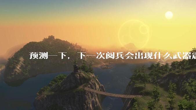 预测一下，下一次阅兵会出现什么武器震惊世界？